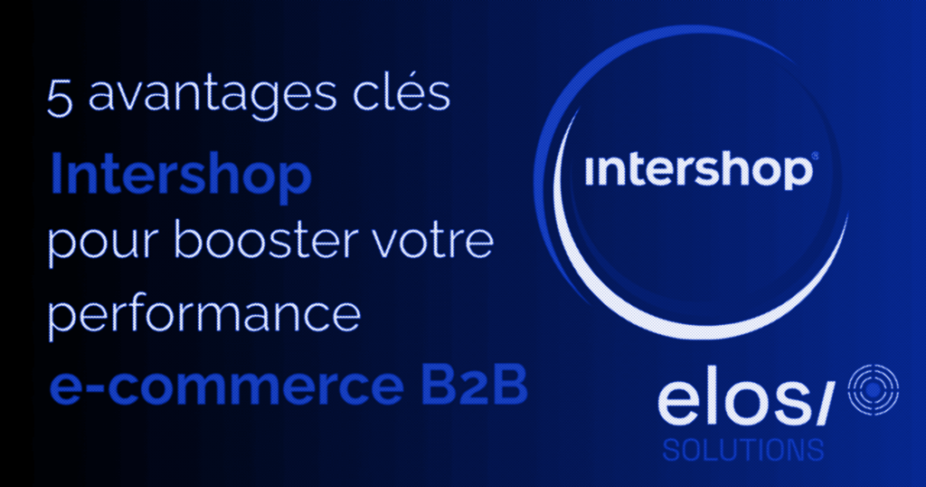 5 avantages clés d’Intershop pour booster votre performance e-commerce B2B